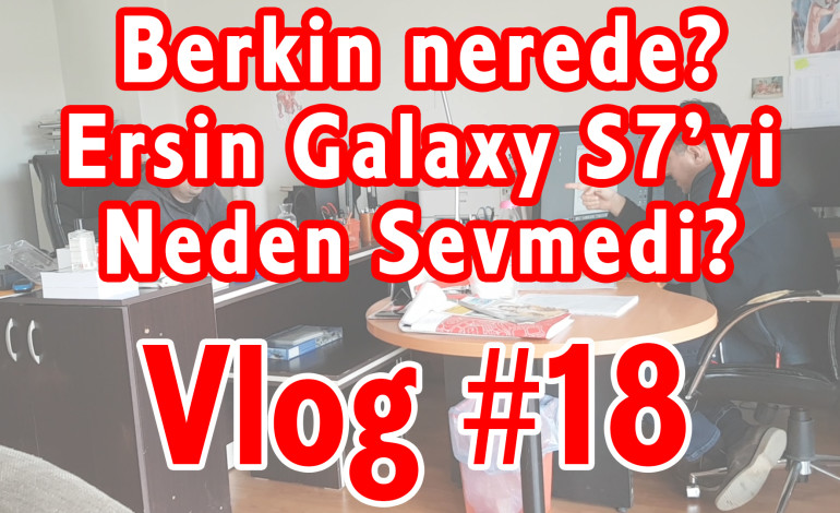 Berkin nerede? Ersin Galaxy S7’yi Neden Sevemedi? | Vlog #18