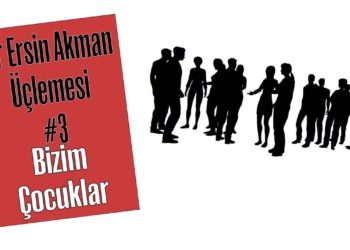 Bir Ersin Akman Üçlemesi #3: Ve Bizim Çocuklar...