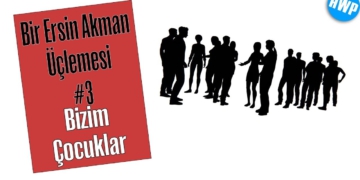 Bir Ersin Akman Üçlemesi #3: Ve Bizim Çocuklar...