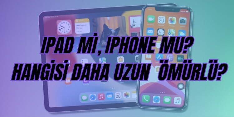ipad mi iphone mu uzun ömürlü