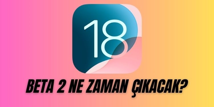 iOS 18 beta 2 ne zaman çıkacak