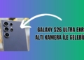 Galaxy S26 Ultra Yıllardır Beklenen Bir Özellikle Çıkabilir!