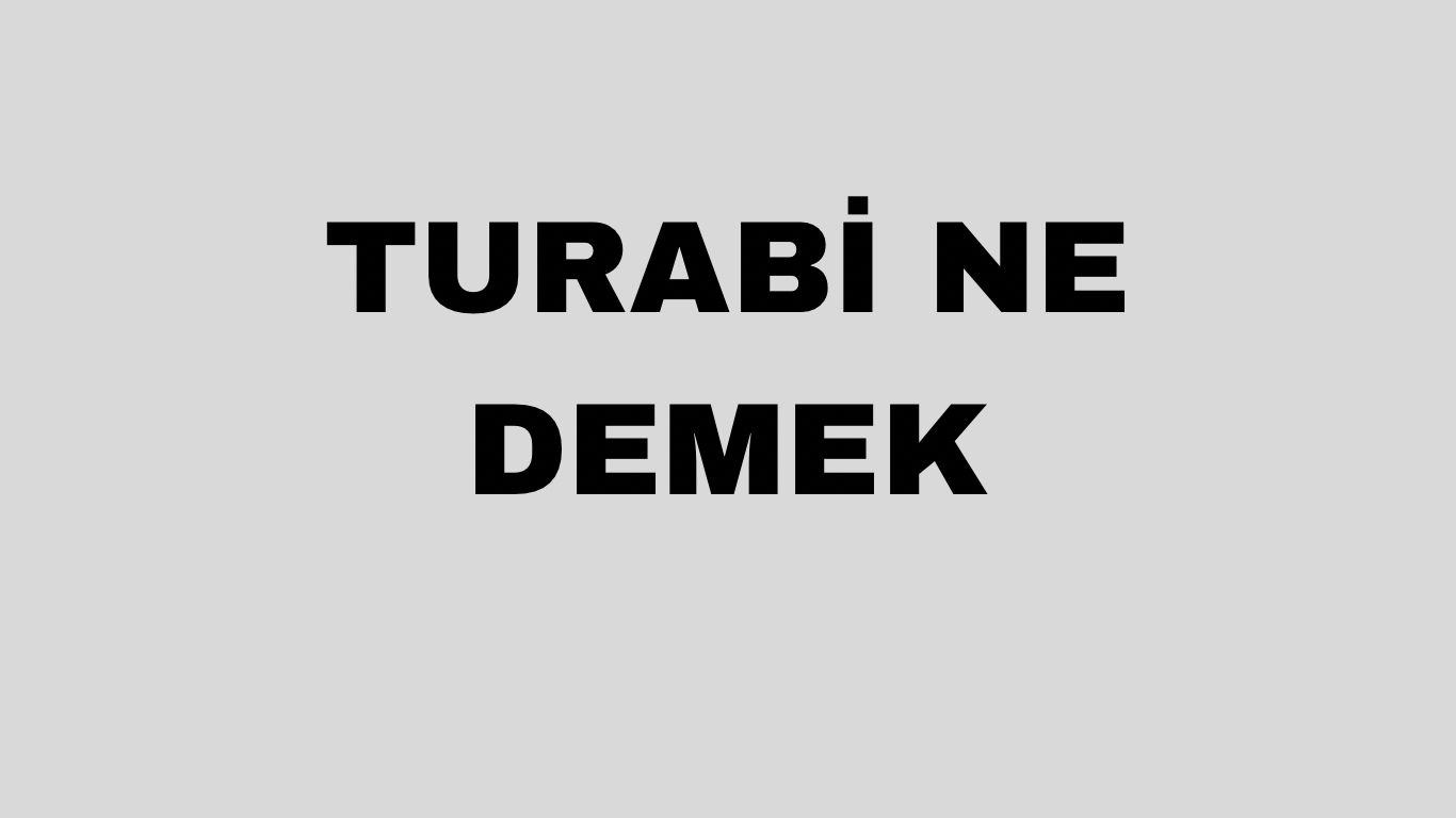 Turabi ne demek? Turabi ismi anlamı ne? Turabi isminin kökeni ne?