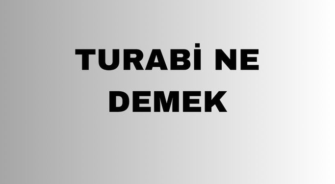 Turabi ne demek? Turabi ismi anlamı ne? Turabi isminin kökeni ne?