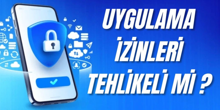 Uygulama izinleri tehlikeli mi? Uygulama izinleri ile ne yapılabilir?