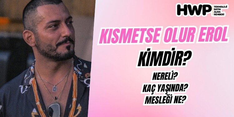 kısmetse olur erol yıldırım kimdir nereli kaç yaşında ne iş yapıyor evli mi