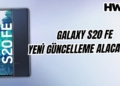 Galaxy S20 FE yeni güncelleme alacak mı? S20 FE son güncellemesini aldı mı? galaxy s20 fe güncelleme alacak mı yeni güncelleme